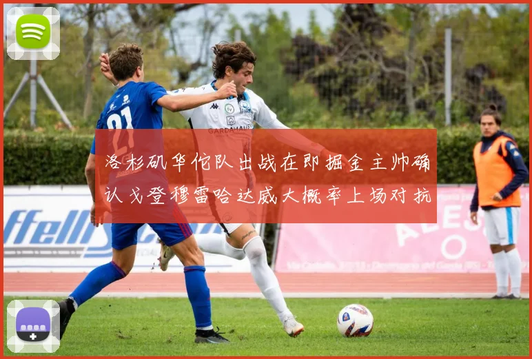洛杉矶华佗队出战在即掘金主帅确认戈登穆雷哈达威大概率上场对抗湖人