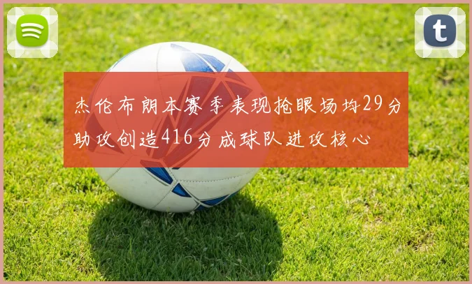 杰伦布朗本赛季表现抢眼场均29分助攻创造416分成球队进攻核心