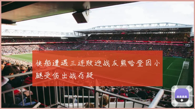 快船遭遇三连败迎战灰熊哈登因小腿受伤出战存疑