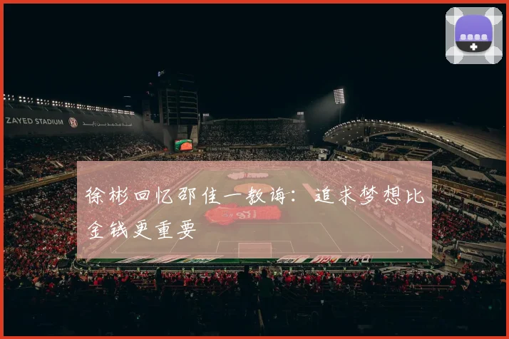 徐彬回忆邵佳一教诲：追求梦想比金钱更重要