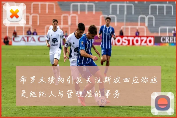 希罗未续约引发关注斯波回应称这是经纪人与管理层的事务