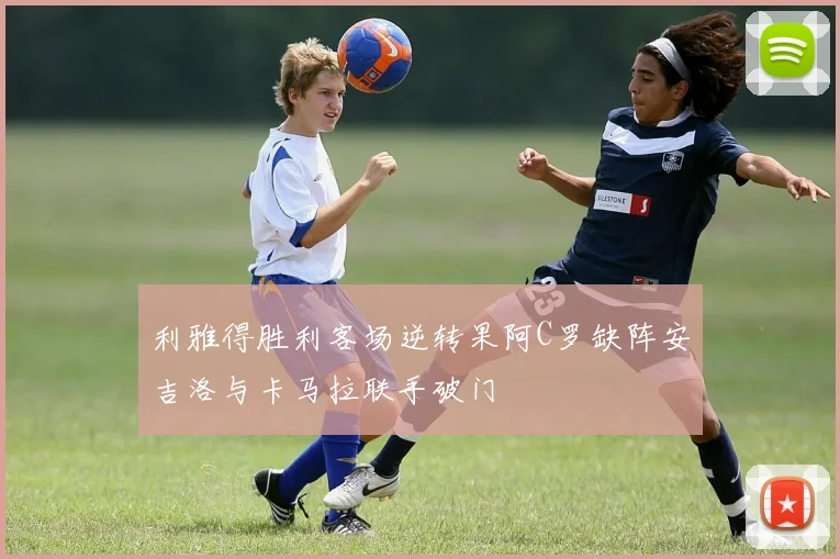 利雅得胜利客场逆转果阿C罗缺阵安吉洛与卡马拉联手破门