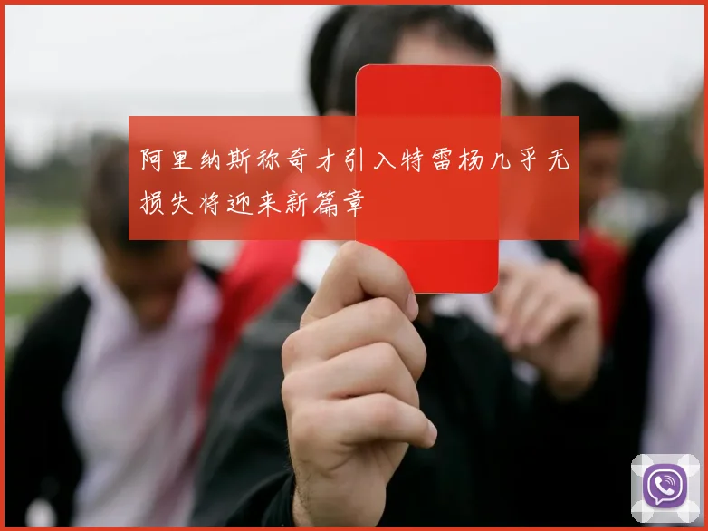 阿里纳斯称奇才引入特雷杨几乎无损失将迎来新篇章