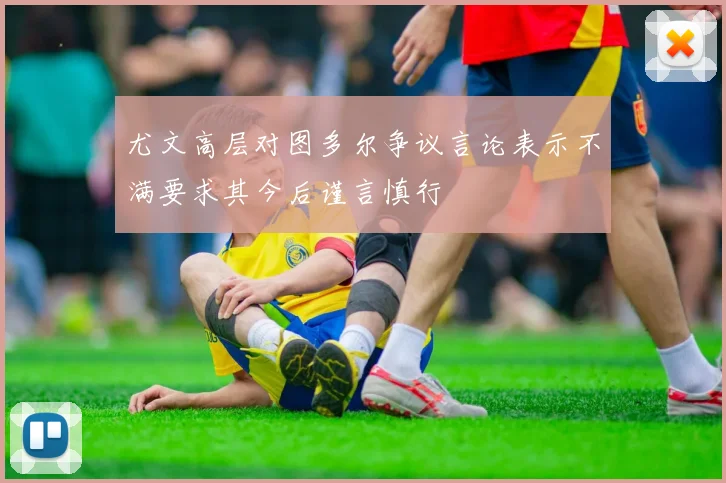 尤文高层对图多尔争议言论表示不满要求其今后谨言慎行