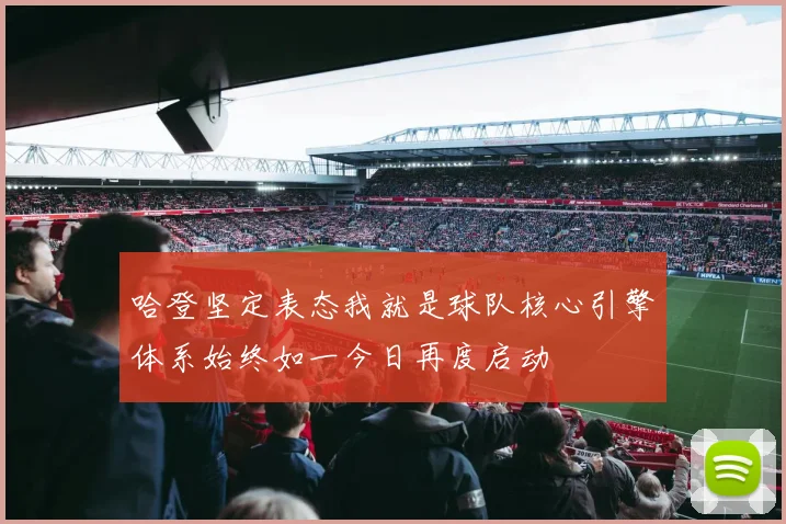 哈登坚定表态我就是球队核心引擎体系始终如一今日再度启动