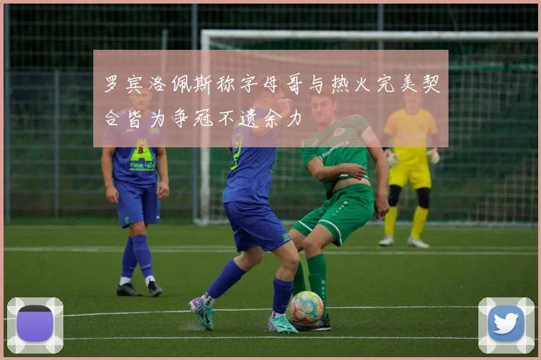 罗宾洛佩斯称字母哥与热火完美契合皆为争冠不遗余力