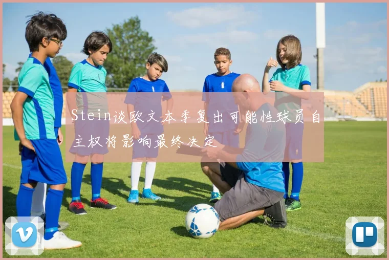 Stein谈欧文本季复出可能性球员自主权将影响最终决定
