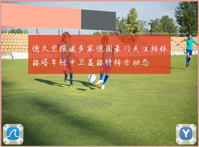 德天空报道多家德国豪门关注柏林赫塔年轻中卫盖赫特转会动态