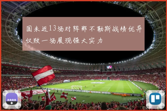 国米近13场对阵那不勒斯战绩优异仅败一场展现强大实力