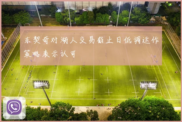 东契奇对湖人交易截止日低调运作策略表示认可