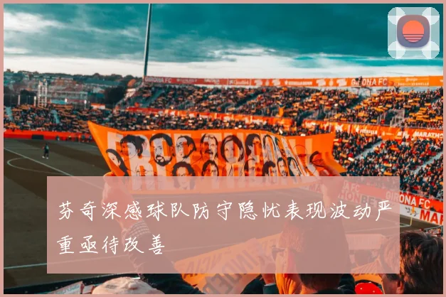 芬奇深感球队防守隐忧表现波动严重亟待改善