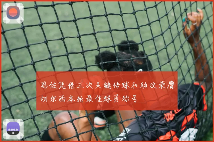 恩佐凭借三次关键传球和助攻荣膺切尔西本轮最佳球员称号